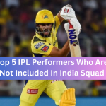 Top 5 IPL Performers Who Are Not Included In India Squad
