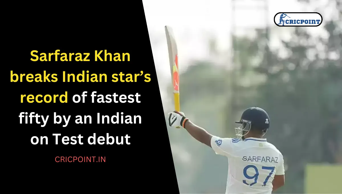 Sarfaraz Khan breaks Indian star’s record of fastest fifty by an Indian on Test debut